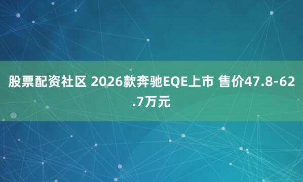 股票配资社区 2026款奔驰EQE上市 售价47.8-62.7万元